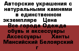 Авторские украшения с натуральными камнями в единственном экземпляре › Цена ­ 700 - Все города Одежда, обувь и аксессуары » Аксессуары   . Ханты-Мансийский,Белоярский г.